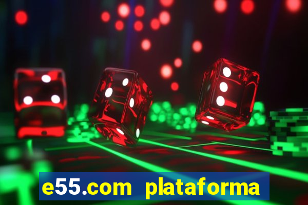 e55.com plataforma de jogos